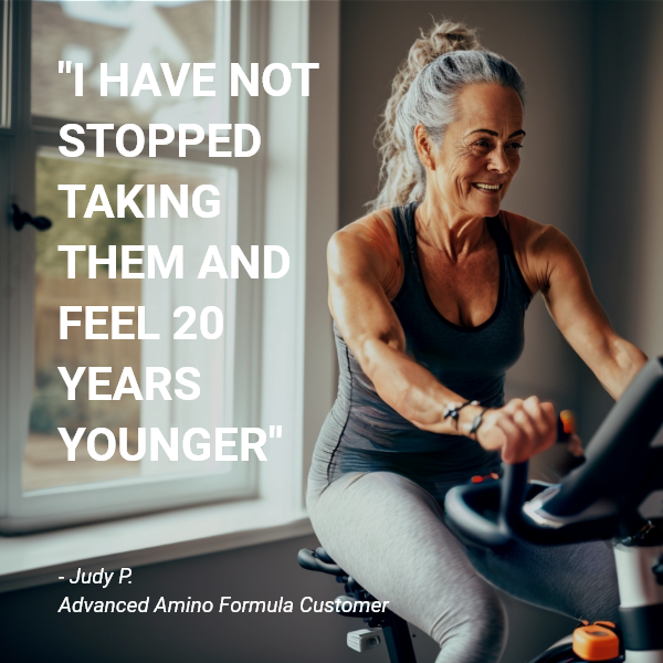 Testimonial from Judy P., Advanced Amino Formula customer: I have not stopped taking them and feel 20 years younger.